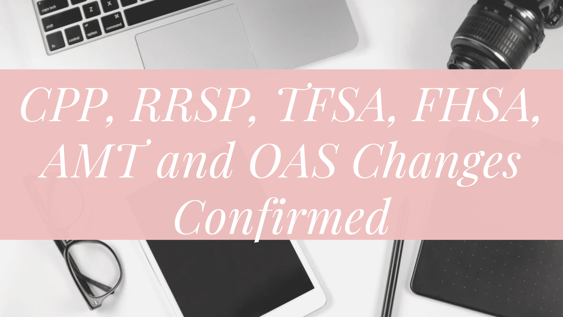 CPP, RRSP, TFSA, FHSA, AMT and OAS Changes Confirmed